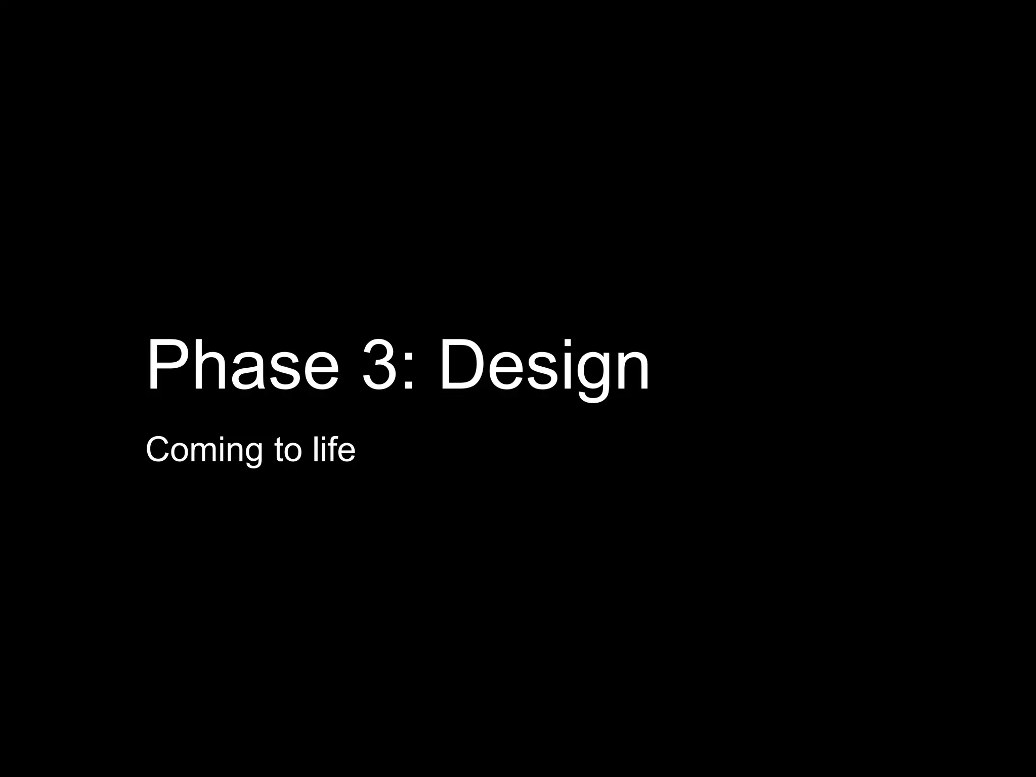Phase 3: Design
Coming to life
 