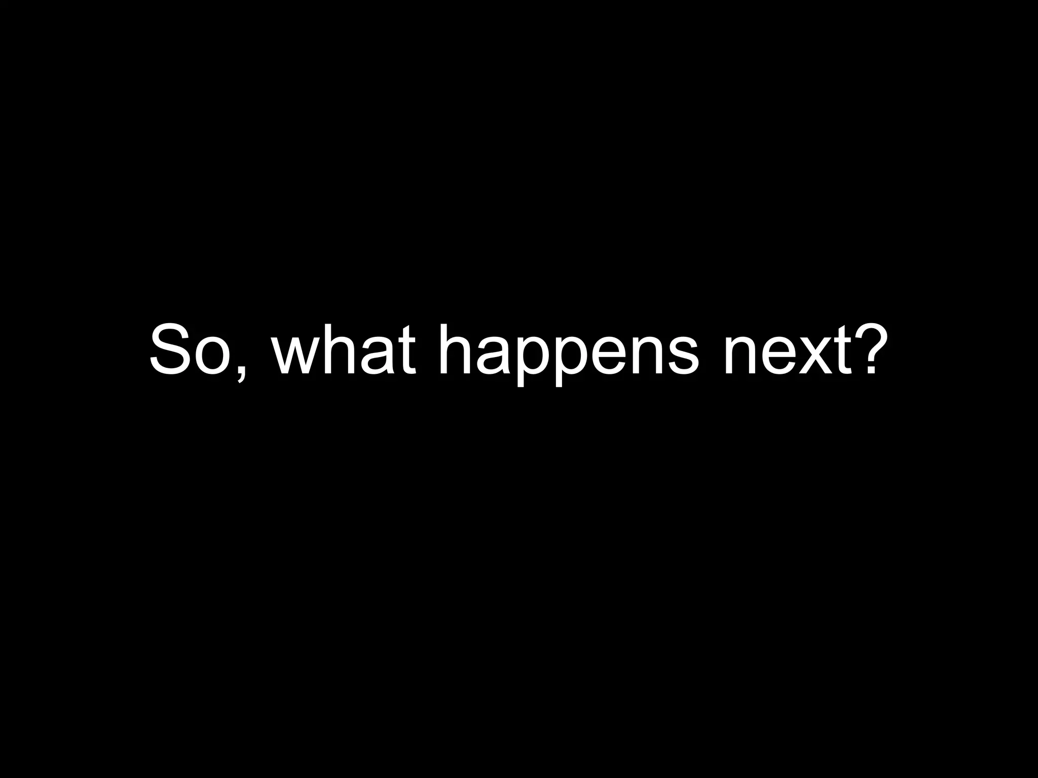 So, what happens next?
 