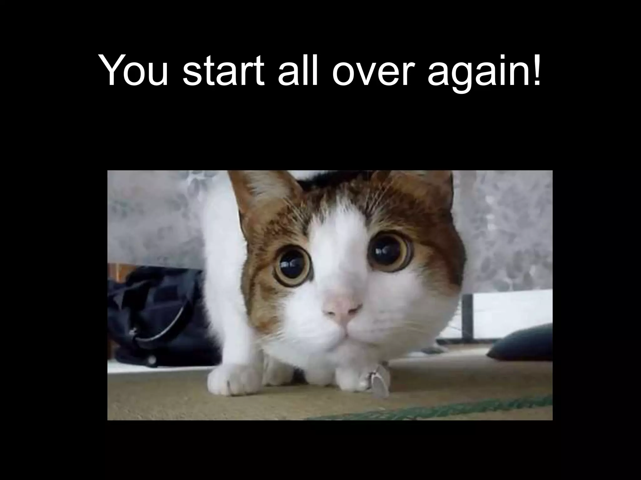 You start all over again!
 