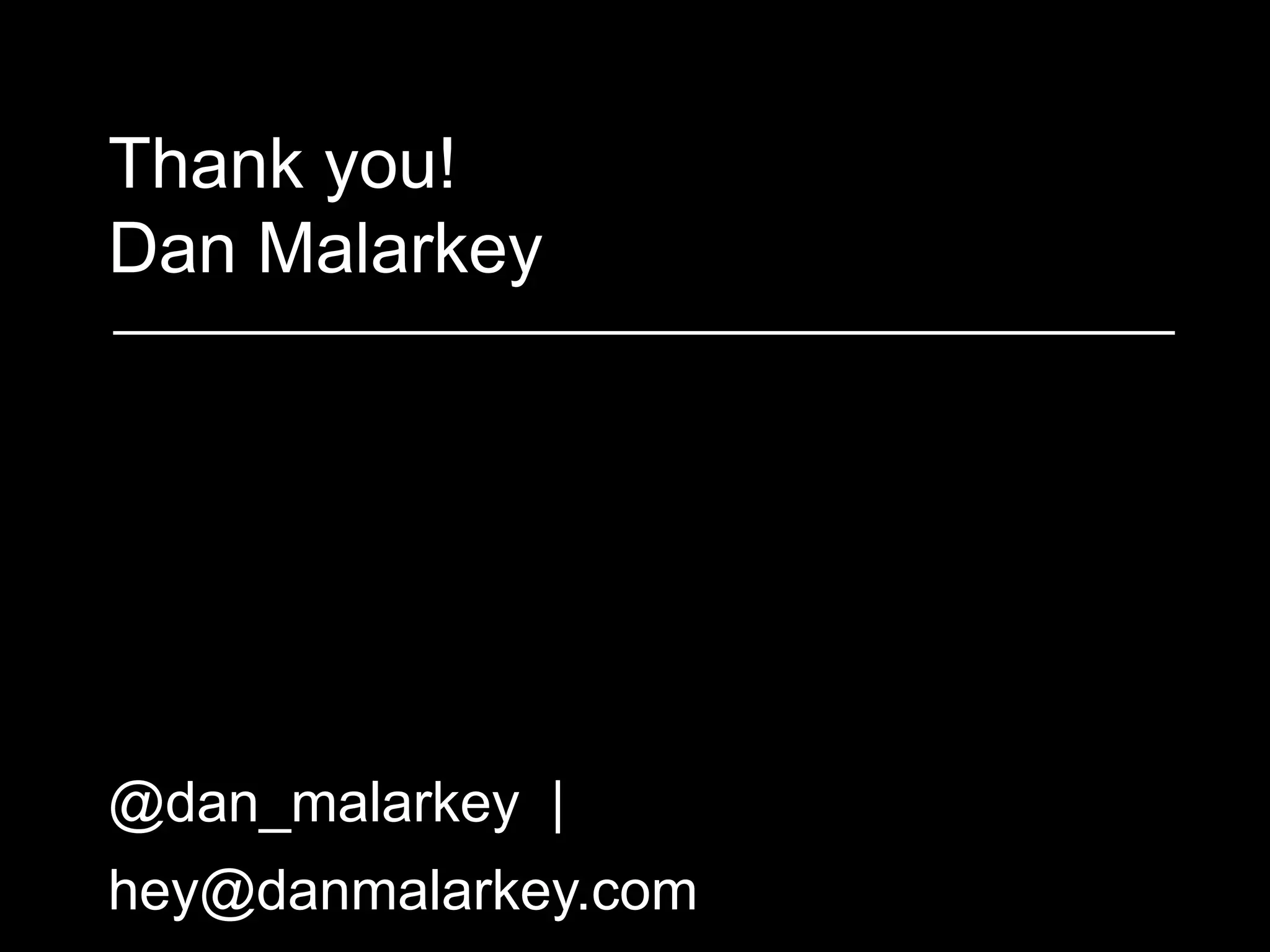 Thank you!
Dan Malarkey
@dan_malarkey |
hey@danmalarkey.com
 