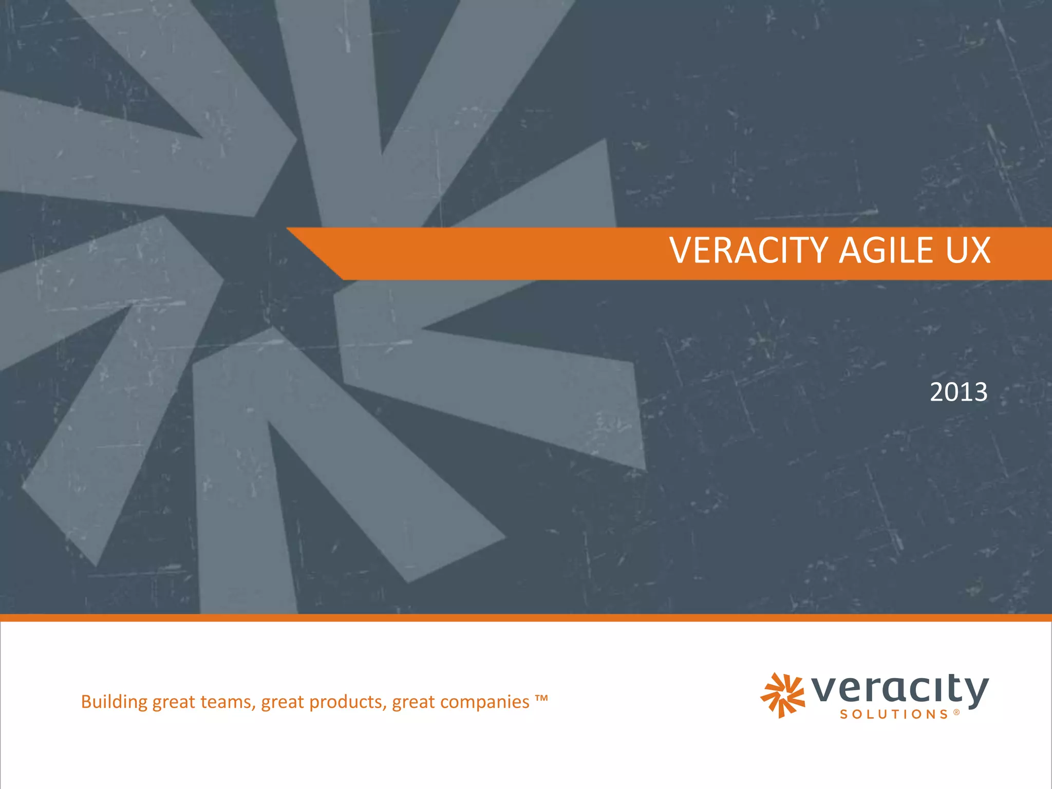 VERACITY AGILE UX

2013

Building great teams, great products, great companies ™

 