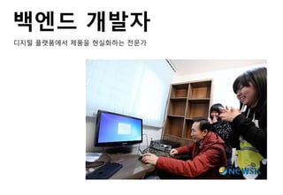 백엔드 개발자
디지털 플랫폼에서 제품을 현실화하는 전문가
 