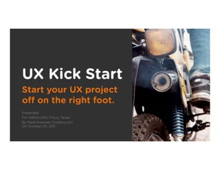 UX Kick Start
Start your UX project
oﬀ on the right foot.
Presented
For ABSG-UXD, Frisco, Texas
By Mark Kraemer, Credera.com
On October 20, 2011
 