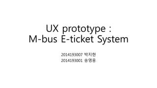 UX prototype :
M-bus E-ticket System
2014193007 박지현
2014193001 송영웅
 