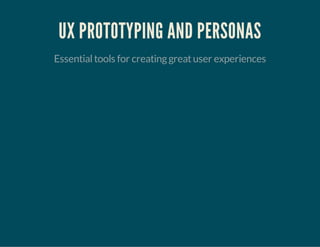 UX PROTOTYPING AND PERSONAS
Essentialtools for creatinggreatuser experiences
 