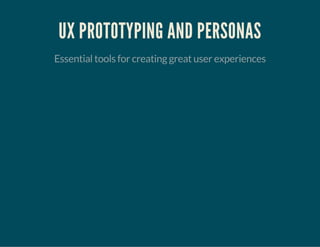 UX PROTOTYPING AND PERSONAS 
Essential tools for creating great user experiences 
 