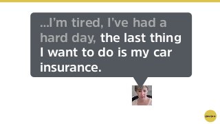 @mrjoe
…I’m tired, I’ve had a
hard day, the last thing
I want to do is my car
insurance.
 