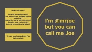 I’m @mrjoe
but you can
call me Joe
Have you ever?
Bought a raspberry pi?
Are you on the giﬀgaﬀ phone
network?
Booked a hot...