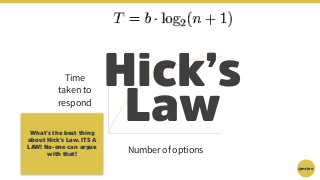@mrjoe
Time
taken to
respond
Number of options
Hick’s
LawWhat’s the best thing
about Hick’s Law. ITS A
LAW! No-one can arg...
