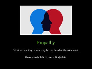 Empathy
What we want by natural may be not be what the user want.
Do research, Talk to users, Study data.
 