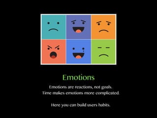 Emotions
Emotions are reactions, not goals.
Time makes emotions more complicated.
Here you can build users habits.
 