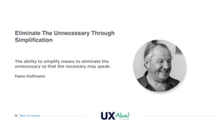 Best UX Quotes18
Eliminate The Unnecessary Through
Simpliﬁcation
The ability to simplify means to eliminate the
unnecessar...