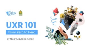 From Zero to Hero
UXR 101
by Nizar Maulana Azhari
 