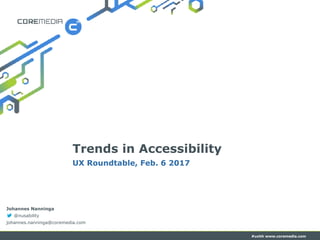 #uxhh www.coremedia.com
Trends in Accessibility
UX Roundtable, Feb. 6 2017
Johannes Nanninga
@nusability
johannes.nanninga...