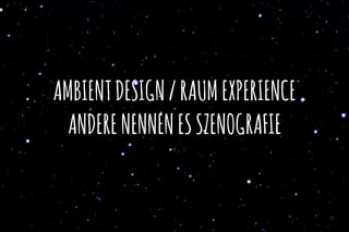 AMBIENTDESIGN/RAUMEXPERIENCE
ANDERENENNENESSZENOGRAFIE
17
 
