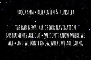 PROGRAMM•REFERENTEN&KÜNSTLER
THEBADNEWS:ALLOFOURNAVIGATION
INSTRUMENTSAREOUT•WEDON’TKNOWWHEREWE
ARE•ANDWEDON’TKNOWWHEREWEAREGOING
31
 