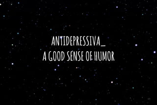 ANTIDEPRESSIVA_
AGOODSENSEOFHUMOR
40
 