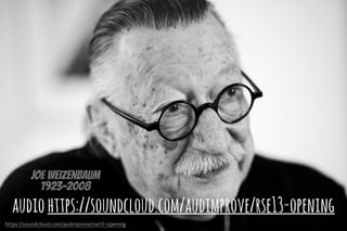 Joe Weizenbaum
1923-2008
https://soundcloud.com/audimprove/rse13-opening
audiohttps://soundcloud.com/audimprove/rse13-opening
 