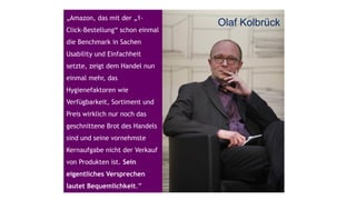 www.eresult.dewww.eresult.de
EMPFEHLUNGENNEGATIVE FINDINGS
9
Jakob Nielsen
http://netdna.webdesignerdepot.com/uploads/jakob_nielsen/1.jpg
„Amazon, das mit der „1-
Click-Bestellung“ schon einmal
die Benchmark in Sachen
Usability und Einfachheit
setzte, zeigt dem Handel nun
einmal mehr, das
Hygienefaktoren wie
Verfügbarkeit, Sortiment und
Preis wirklich nur noch das
geschnittene Brot des Handels
sind und seine vornehmste
Kernaufgabe nicht der Verkauf
von Produkten ist. Sein
eigentliches Versprechen
lautet Bequemlichkeit.”
Olaf Kolbrück
 