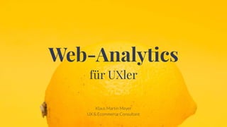 Web-Analytics 
für UXler
Klaus Martin Meyer
UX & Ecommerce Consultant
 