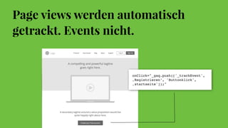 Page views werden automatisch
getrackt. Events nicht.
onClick="_gaq.push(['_trackEvent',
‚Registrieren‘, 'Buttonklick',
‚startseite']);"
 