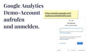 Google Analytics
Demo-Account
aufrufen
und anmelden.
https://analytics.google.com/
analytics/web/demoAccount
 