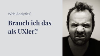 Web-Analytics?
Brauch ich das
als UXler?
 