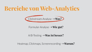 Bereiche von Web-Analytics
Clickstream-Analyse ➝ Was?
Formular-Analyse ➝ Wie gut?
A/B-Testing ➝ Was ist besser?
Heatmap, Clickmaps, Screenrecording ➝ Warum?
 