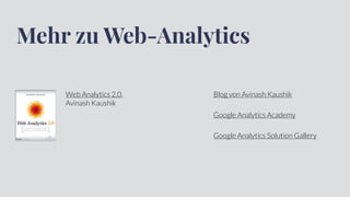 Mehr zu Web-Analytics
Blog von Avinash Kaushik
Google Analytics Academy
Google Analytics Solution Gallery
Web Analytics 2.0,
Avinash Kaushik
 