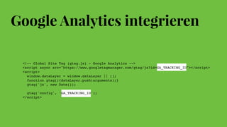 Google Analytics integrieren
<!-- Global Site Tag (gtag.js) - Google Analytics -->
<script async src="https://www.googleta...