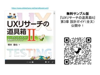 無料サンプル版
『UXリサーチの道具箱II』
第3章 設計ガイド（全文）
公開中！
https://www.slideshare.net/barrelbook/uxii3
 