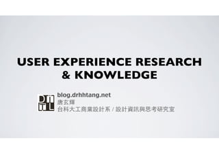 USER EXPERIENCE RESEARCH
& KNOWLEDGE
blog.drhhtang.net
唐⽞玄輝
台科⼤大⼯工商業設計系 / 設計資訊與思考研究室
 