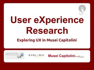 User eXperience
Research
Exploring UX in Musei Capitolini
 