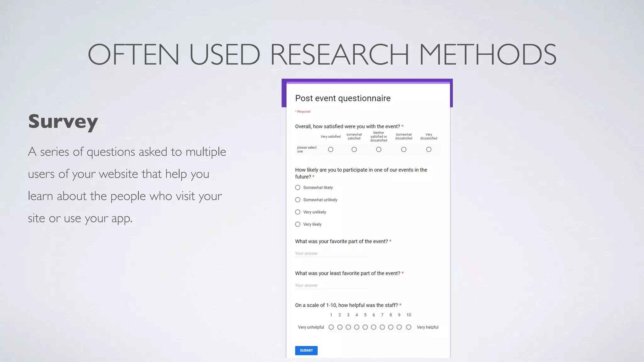 OFTEN USED RESEARCH METHODS
Surve
y

A series of questions asked to multiple
users of your website that help you
learn about the people who visit your
site or use your app.
 