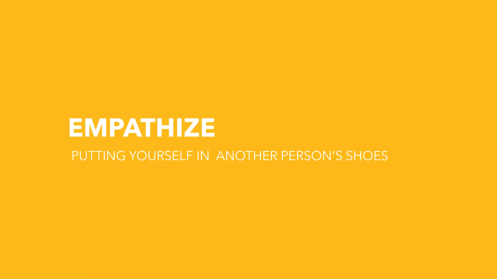 EMPATHIZE
PUTTING YOURSELF IN ANOTHER PERSON'S SHOES
 
