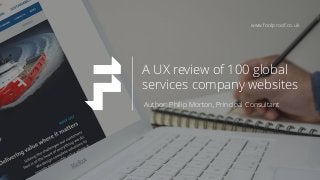 Author: Philip Morton, Principal Consultant
A UX review of 100 global
services company websites
www.foolproof.co.uk
 