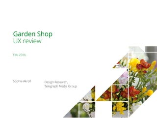 Summary Report Feb 2016 1
Garden Shop
UX review
Feb 2016
Sophia Akrofi Design Research,
Telegraph Media Group
 