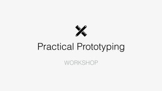 Practical Prototyping
WORKSHOP
 