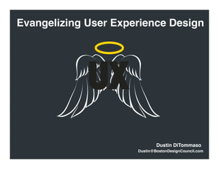 Evangelizing User Experience Design




             UX
                              Dustin DiTommaso
                      Dustin@BostonDesignCouncil.com
 