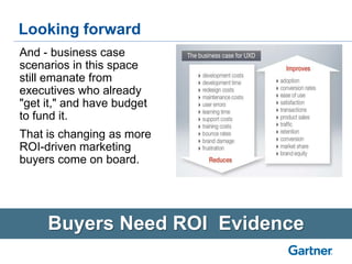Looking forward
Buyers Need ROI Evidence
And - business case
scenarios in this space
still emanate from
executives who already
"get it," and have budget
to fund it.
That is changing as more
ROI-driven marketing
buyers come on board.
 