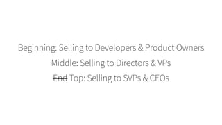 Beginning: Selling to Developers & Product Owners
Middle: Selling to Directors & VPs
End Top: Selling to SVPs & CEOs
 
