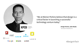 “We at Kleiner Perkins believe that design is a
critical factor in launching a successful
technology venture today.”
- Design Partner, John Maeda
http://www.kpcb.com/design/design-and-vc
#DesignInTech
 