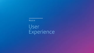 User
Experience
ROLES IN
 