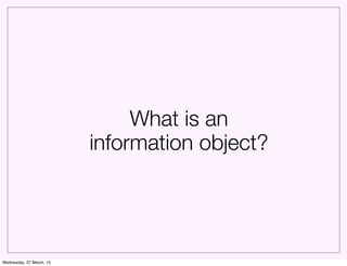 What is an
                          information object?




Wednesday, 27 March, 13
 