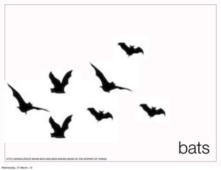 HTTP://JENSON.ORG/OF-BEARS-BATS-AND-BEES-MAKING-SENSE-OF-THE-INTERNET-OF-THINGS/
                                                                                      bats
Wednesday, 27 March, 13
 