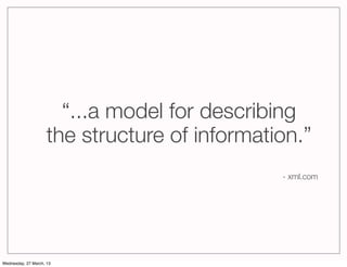 “...a model for describing
                     the structure of information.”
                                               - xml.com




Wednesday, 27 March, 13
 