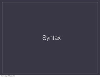 Syntax




Wednesday, 27 March, 13
 