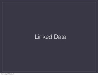 Linked Data




Wednesday, 27 March, 13
 