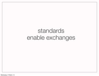 standards
                          enable exchanges




Wednesday, 27 March, 13
 