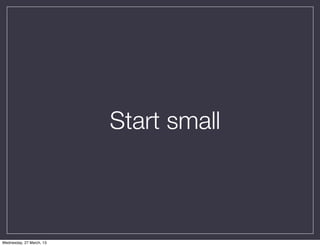 Start small



Wednesday, 27 March, 13
 